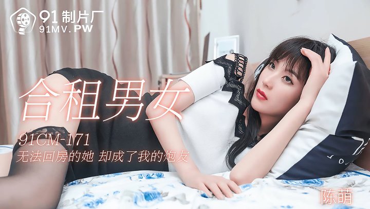 【91制片厂】171.陈萌.合租男女.无法回房的他却成了我的炮友